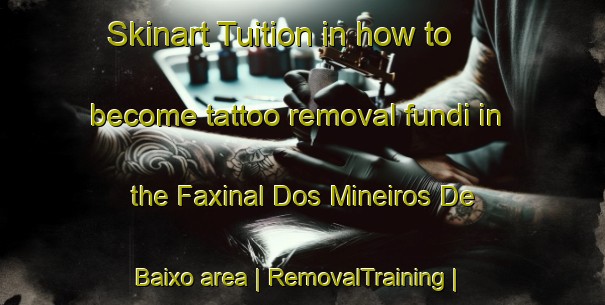 Skinart Tuition in how to become tattoo removal fundi in the Faxinal Dos Mineiros De Baixo area | RemovalTraining | RemovalClasses | SkinartTraining-Brazil